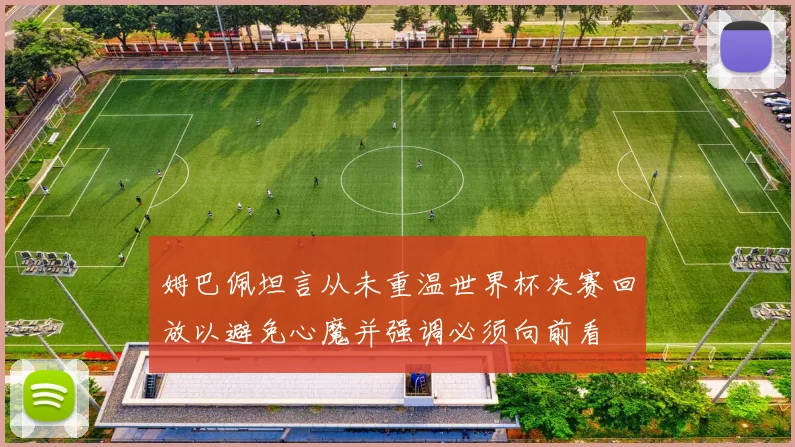 姆巴佩坦言从未重温世界杯决赛回放以避免心魔并强调必须向前看