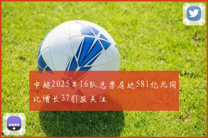 中超2025年16队总票房达581亿元同比增长37引发关注