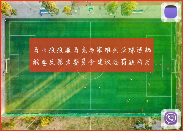 马卡报报道马竞与塞维利亚球迷扔纸卷反暴力委员会建议各罚款两万欧元