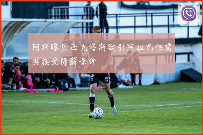 阿斯曝贝西克塔斯欲引阿拉巴但需其接受降薪条件