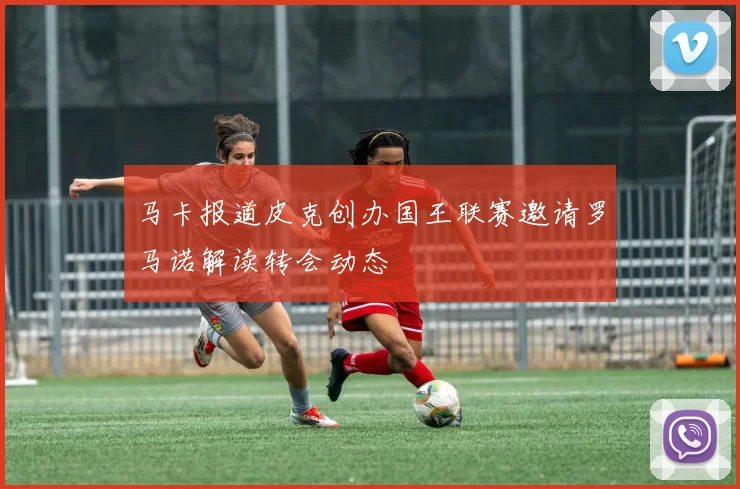 马卡报道皮克创办国王联赛邀请罗马诺解读转会动态