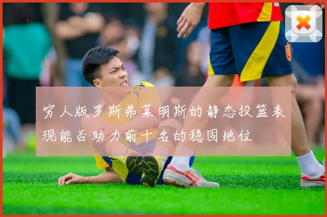 穷人版罗斯弗莱明斯的静态投篮表现能否助力前十名的稳固地位
