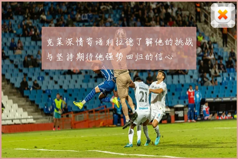 克莱深情寄语利拉德了解他的挑战与坚持期待他强势回归的信心
