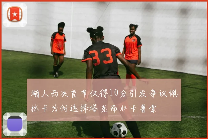 湖人西决首节仅得10分引发争议佩林卡为何选择塔克而非卡鲁索