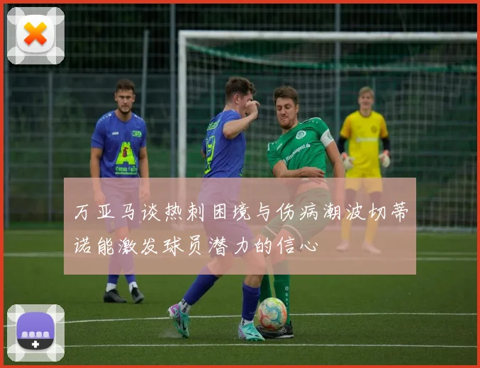 万亚马谈热刺困境与伤病潮波切蒂诺能激发球员潜力的信心