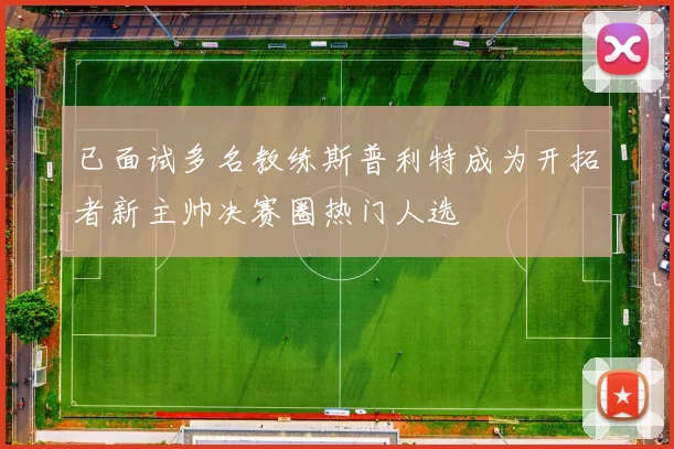 已面试多名教练斯普利特成为开拓者新主帅决赛圈热门人选
