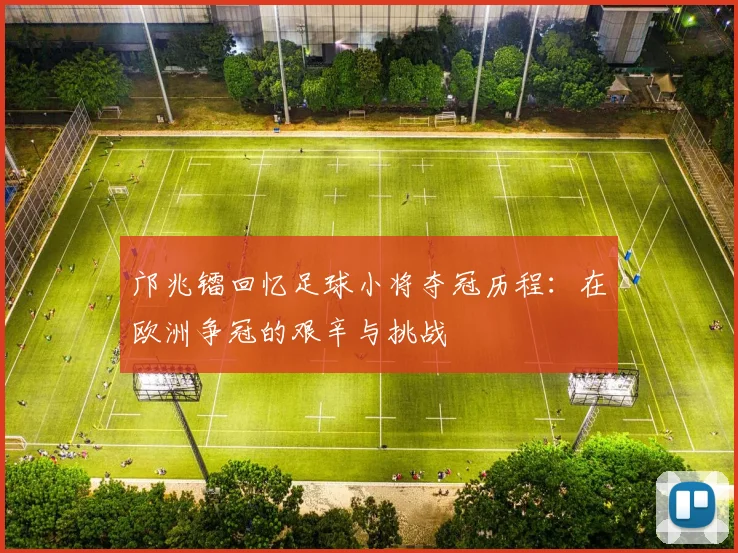 邝兆镭回忆足球小将夺冠历程：在欧洲争冠的艰辛与挑战