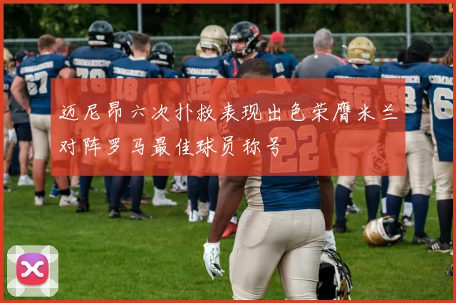 迈尼昂六次扑救表现出色荣膺米兰对阵罗马最佳球员称号